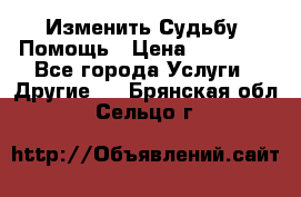 Изменить Судьбу, Помощь › Цена ­ 15 000 - Все города Услуги » Другие   . Брянская обл.,Сельцо г.